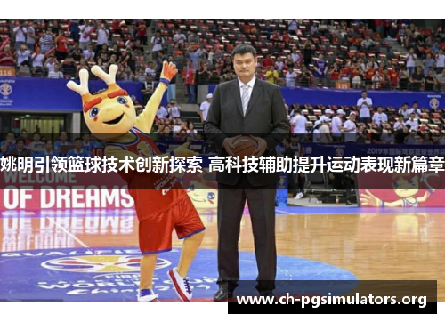 姚明引领篮球技术创新探索 高科技辅助提升运动表现新篇章 姚明引领篮球技术创新探索 高科技辅助提升运动表现新篇章