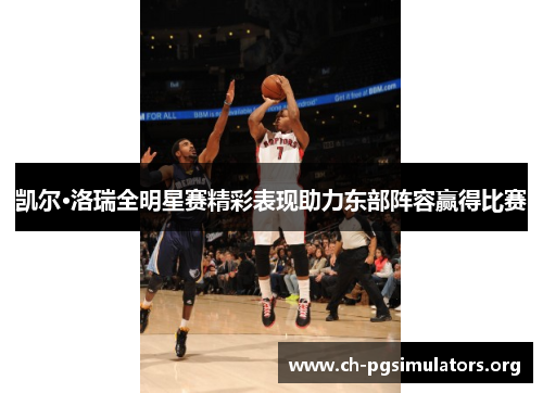 凯尔·洛瑞全明星赛精彩表现助力东部阵容赢得比赛 凯尔·洛瑞全明星赛精彩表现助力东部阵容赢得比赛