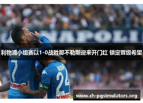 利物浦小组赛以1-0战胜那不勒斯迎来开门红 锁定晋级希望 利物浦小组赛以1-0战胜那不勒斯迎来开门红 锁定晋级希望