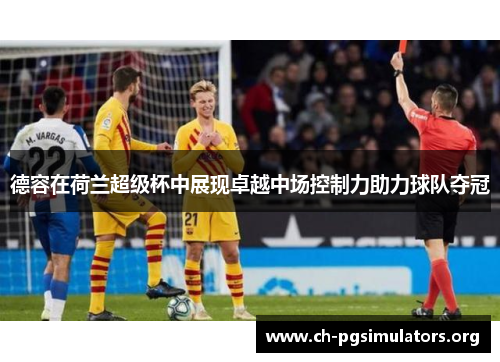 德容在荷兰超级杯中展现卓越中场控制力助力球队夺冠 德容在荷兰超级杯中展现卓越中场控制力助力球队夺冠