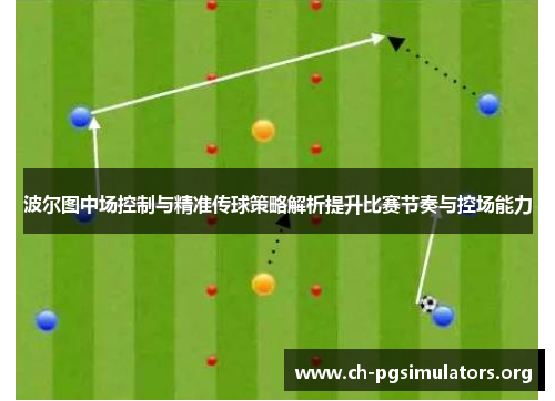 波尔图中场控制与精准传球策略解析提升比赛节奏与控场能力 波尔图中场控制与精准传球策略解析提升比赛节奏与控场能力