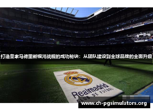 打造皇家马德里新银河战舰的成功秘诀：从团队建设到全球品牌的全面升级