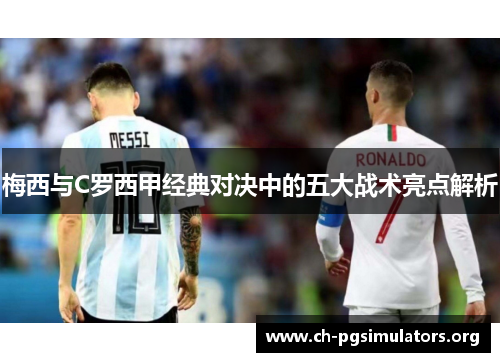 梅西与C罗西甲经典对决中的五大战术亮点解析 梅西与C罗西甲经典对决中的五大战术亮点解析