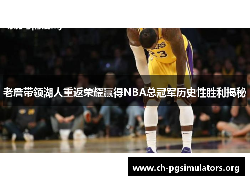 老詹带领湖人重返荣耀赢得NBA总冠军历史性胜利揭秘 老詹带领湖人重返荣耀赢得NBA总冠军历史性胜利揭秘