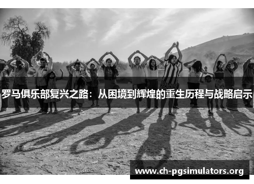 罗马俱乐部复兴之路：从困境到辉煌的重生历程与战略启示