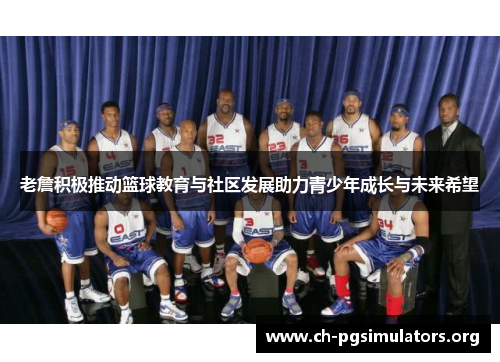 老詹积极推动篮球教育与社区发展助力青少年成长与未来希望