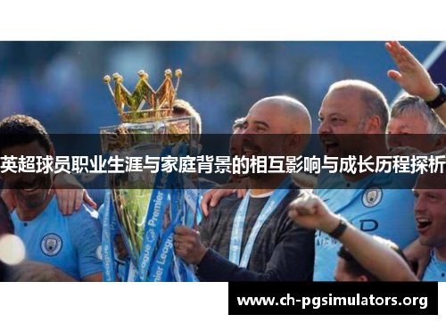 英超球员职业生涯与家庭背景的相互影响与成长历程探析