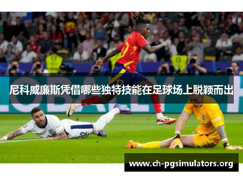 尼科威廉斯凭借哪些独特技能在足球场上脱颖而出