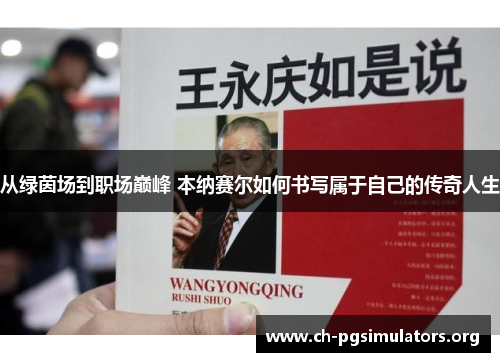 从绿茵场到职场巅峰 本纳赛尔如何书写属于自己的传奇人生