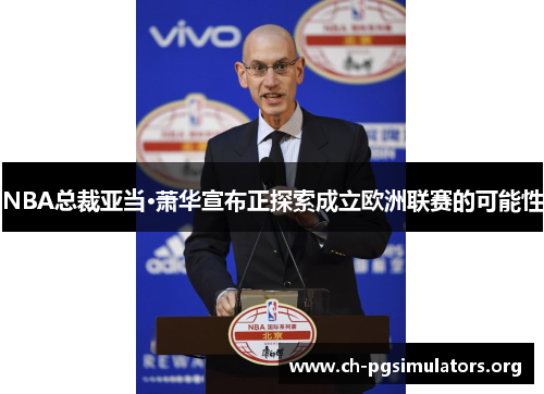 NBA总裁亚当·萧华宣布正探索成立欧洲联赛的可能性