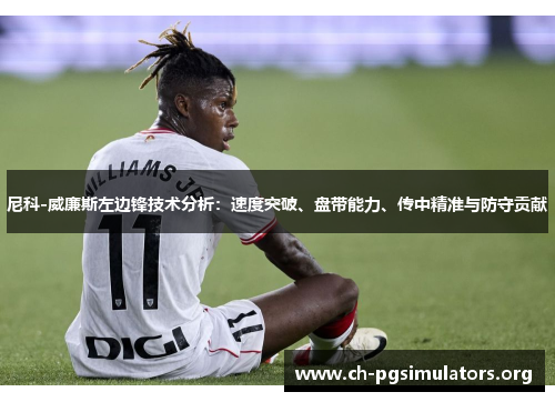 尼科-威廉斯左边锋技术分析：速度突破、盘带能力、传中精准与防守贡献