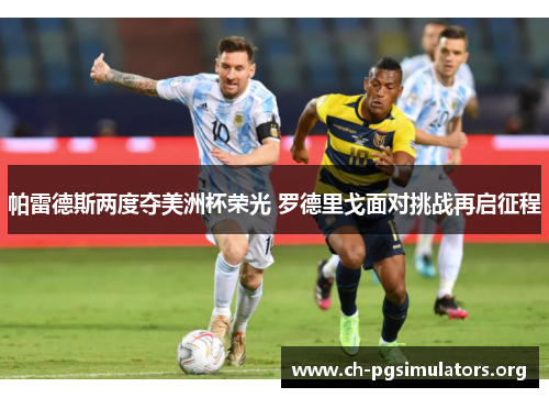 帕雷德斯两度夺美洲杯荣光 罗德里戈面对挑战再启征程 帕雷德斯两度夺美洲杯荣光 罗德里戈面对挑战再启征程