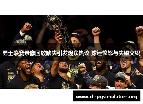 勇士联赛录像回放缺失引发观众热议 球迷愤怒与失望交织