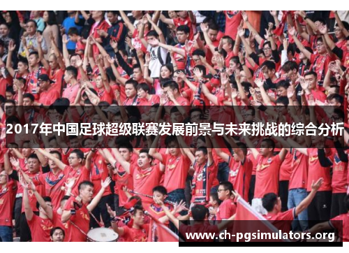 2017年中国足球超级联赛发展前景与未来挑战的综合分析