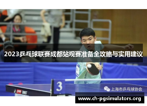2023乒乓球联赛成都站观赛准备全攻略与实用建议 2023乒乓球联赛成都站观赛准备全攻略与实用建议