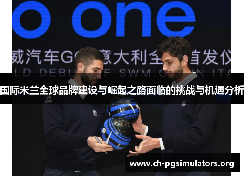 国际米兰全球品牌建设与崛起之路面临的挑战与机遇分析 国际米兰全球品牌建设与崛起之路面临的挑战与机遇分析