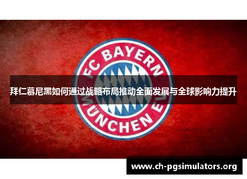 拜仁慕尼黑如何通过战略布局推动全面发展与全球影响力提升 拜仁慕尼黑如何通过战略布局推动全面发展与全球影响力提升