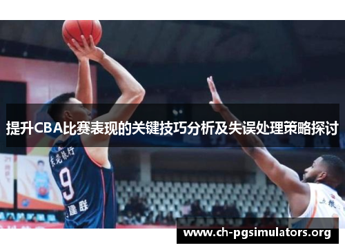 提升CBA比赛表现的关键技巧分析及失误处理策略探讨 提升CBA比赛表现的关键技巧分析及失误处理策略探讨
