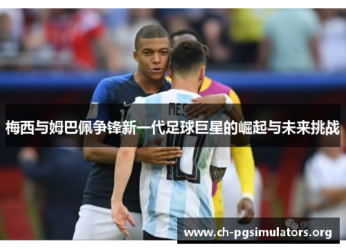 梅西与姆巴佩争锋新一代足球巨星的崛起与未来挑战 梅西与姆巴佩争锋新一代足球巨星的崛起与未来挑战