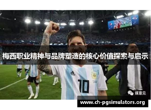 梅西职业精神与品牌塑造的核心价值探索与启示 梅西职业精神与品牌塑造的核心价值探索与启示