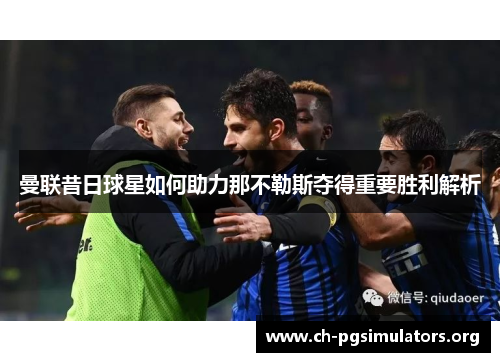 曼联昔日球星如何助力那不勒斯夺得重要胜利解析