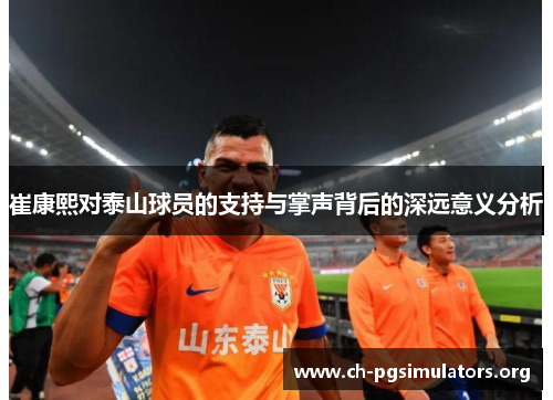 崔康熙对泰山球员的支持与掌声背后的深远意义分析
