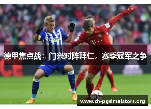 德甲焦点战：门兴对阵拜仁，赛季冠军之争