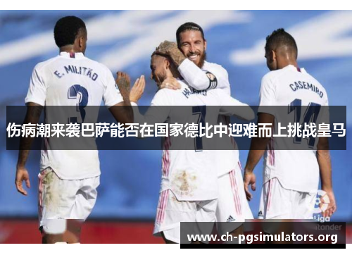 伤病潮来袭巴萨能否在国家德比中迎难而上挑战皇马