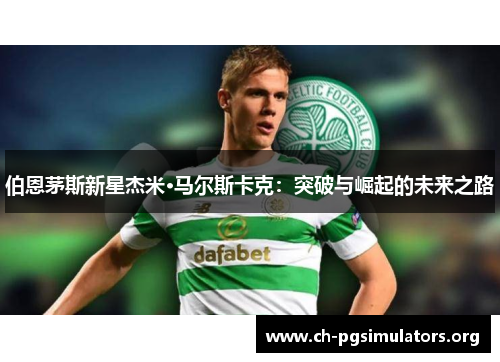 伯恩茅斯新星杰米·马尔斯卡克：突破与崛起的未来之路