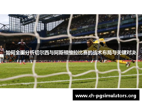 如何全面分析切尔西与阿斯顿维拉比赛的战术布局与关键对决 如何全面分析切尔西与阿斯顿维拉比赛的战术布局与关键对决