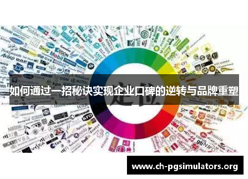 如何通过一招秘诀实现企业口碑的逆转与品牌重塑 如何通过一招秘诀实现企业口碑的逆转与品牌重塑