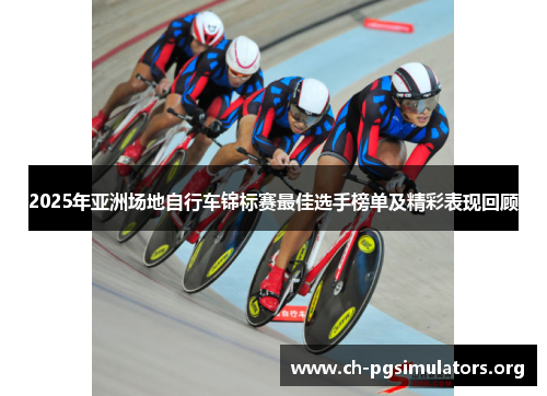 2025年亚洲场地自行车锦标赛最佳选手榜单及精彩表现回顾