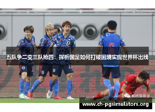 五队争二变三队抢四：探析国足如何打破困境实现世界杯出线