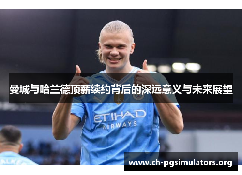 曼城与哈兰德顶薪续约背后的深远意义与未来展望