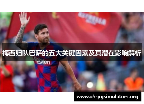 梅西归队巴萨的五大关键因素及其潜在影响解析