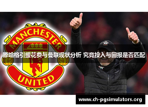 滕哈格引援花费与曼联现状分析 究竟投入与回报是否匹配 滕哈格引援花费与曼联现状分析 究竟投入与回报是否匹配