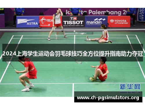 2024上海学生运动会羽毛球技巧全方位提升指南助力夺冠 2024上海学生运动会羽毛球技巧全方位提升指南助力夺冠