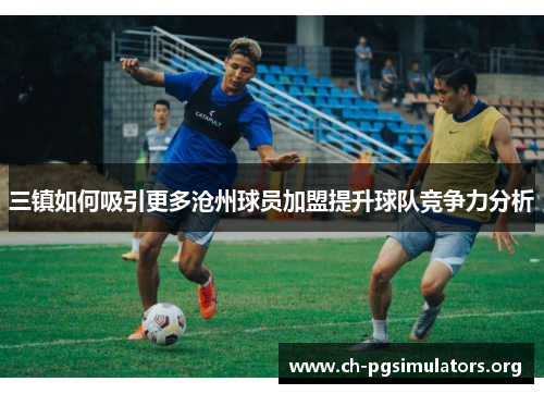 三镇如何吸引更多沧州球员加盟提升球队竞争力分析