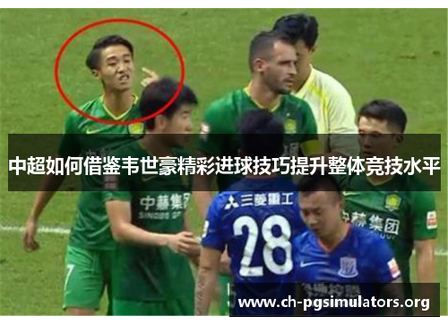 中超如何借鉴韦世豪精彩进球技巧提升整体竞技水平