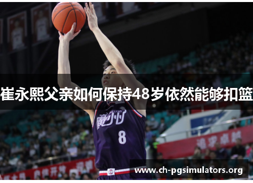 崔永熙父亲如何保持48岁依然能够扣篮 崔永熙父亲如何保持48岁依然能够扣篮