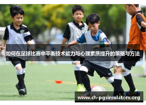 如何在足球比赛中平衡技术能力与心理素质提升的策略与方法 如何在足球比赛中平衡技术能力与心理素质提升的策略与方法