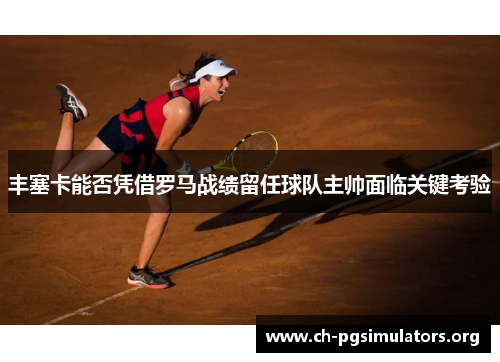 丰塞卡能否凭借罗马战绩留任球队主帅面临关键考验 丰塞卡能否凭借罗马战绩留任球队主帅面临关键考验