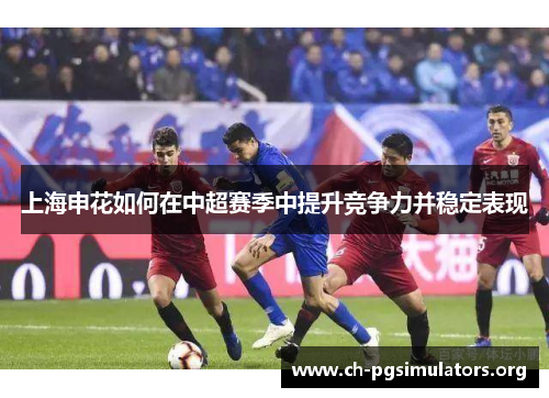 上海申花如何在中超赛季中提升竞争力并稳定表现