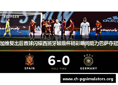 加维复出后首球闪耀西班牙超级杯精彩瞬间助力巴萨夺冠