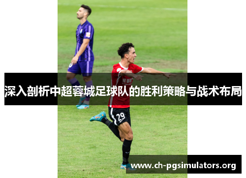 深入剖析中超蓉城足球队的胜利策略与战术布局 深入剖析中超蓉城足球队的胜利策略与战术布局