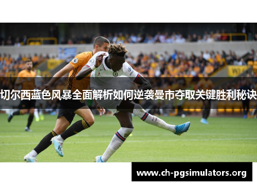 切尔西蓝色风暴全面解析如何逆袭曼市夺取关键胜利秘诀