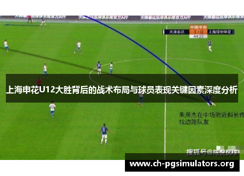 上海申花U12大胜背后的战术布局与球员表现关键因素深度分析