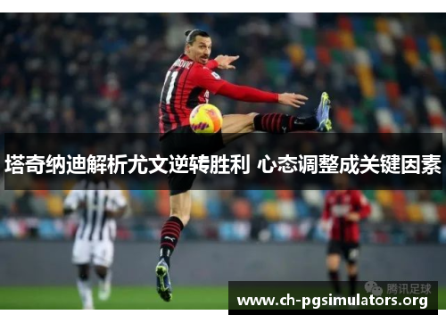 塔奇纳迪解析尤文逆转胜利 心态调整成关键因素