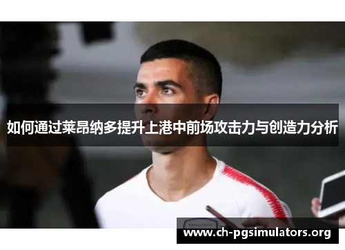 如何通过莱昂纳多提升上港中前场攻击力与创造力分析