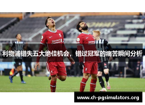 利物浦错失五大绝佳机会,错过冠军的痛苦瞬间分析 利物浦错失五大绝佳机会,错过冠军的痛苦瞬间分析